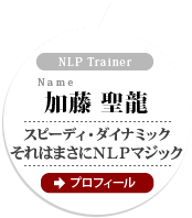 NLP Trainer 加藤 聖龍 スピーディ・ダイナミック それはまさに　NLPマジック プロフィール